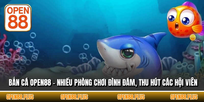 Bắn Cá OPEN88 - Nhiều Phòng Chơi Đình Đám, Thu Hút Các Hội Viên