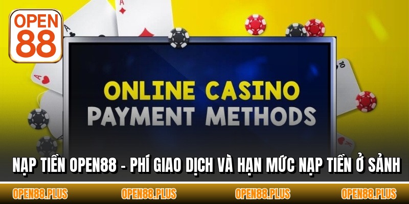 Nạp Tiền OPEN88 - Phí Giao Dịch Và Hạn Mức Nạp Tiền Ở Sảnh